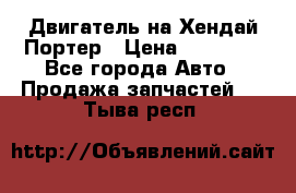 Двигатель на Хендай Портер › Цена ­ 90 000 - Все города Авто » Продажа запчастей   . Тыва респ.